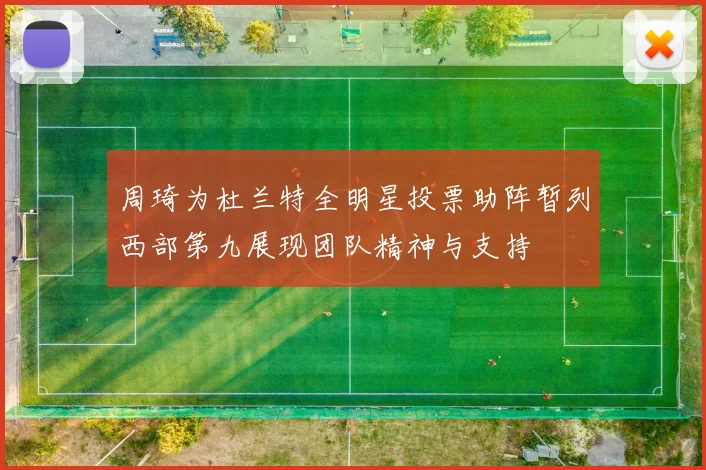 周琦为杜兰特全明星投票助阵暂列西部第九展现团队精神与支持