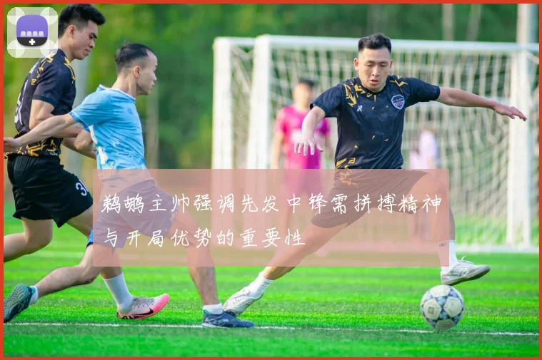 鹈鹕主帅强调先发中锋需拼搏精神与开局优势的重要性
