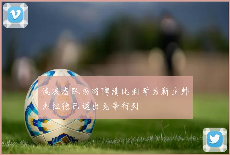 流浪者队或将聘请比利奇为新主帅杰拉德已退出竞争行列
