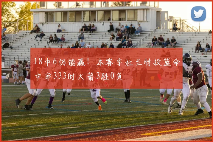 18中6仍能赢！本赛季杜兰特投篮命中率333时火箭3胜0负