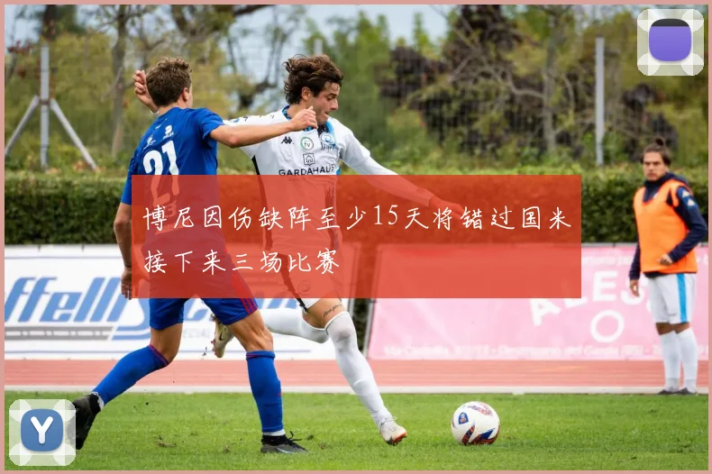 博尼因伤缺阵至少15天将错过国米接下来三场比赛