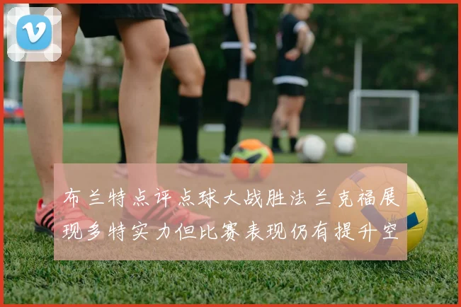 布兰特点评点球大战胜法兰克福展现多特实力但比赛表现仍有提升空间