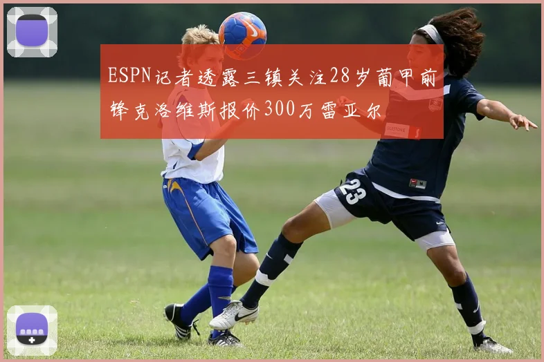 ESPN记者透露三镇关注28岁葡甲前锋克洛维斯报价300万雷亚尔