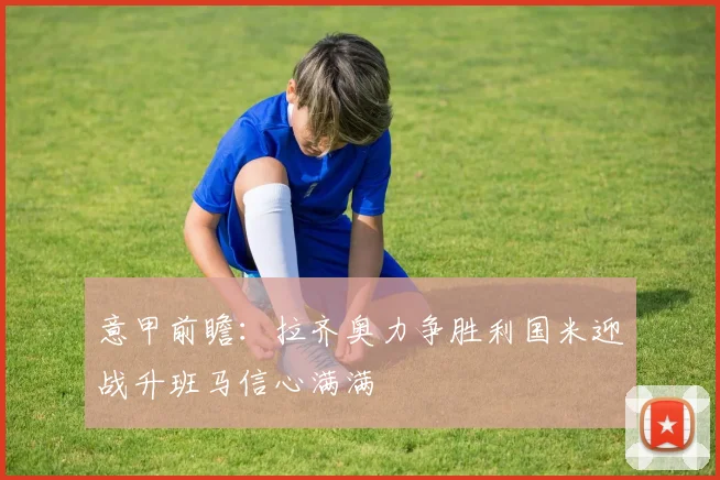 意甲前瞻：拉齐奥力争胜利国米迎战升班马信心满满