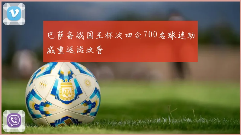 巴萨备战国王杯次回合700名球迷助威重返诺坎普