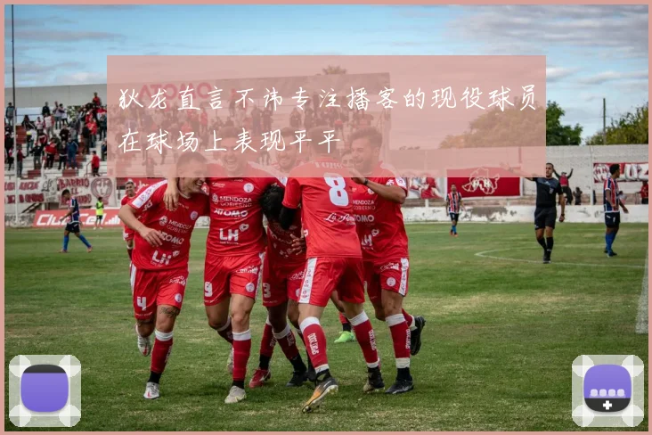 狄龙直言不讳专注播客的现役球员在球场上表现平平