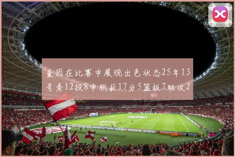 奎因在比赛中展现出色状态25年13号秀12投8中斩获17分5篮板7助攻2抢断