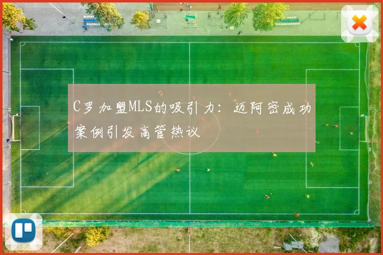 C罗加盟MLS的吸引力：迈阿密成功案例引发高管热议