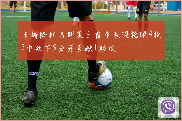卡梅隆托马斯复出首节表现抢眼4投3中砍下9分并贡献1助攻