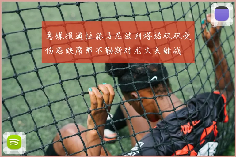 意媒报道拉赫马尼波利塔诺双双受伤恐缺席那不勒斯对尤文关键战