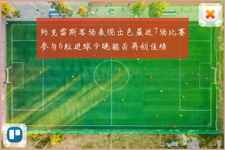 约克雷斯客场表现出色最近7场比赛参与6粒进球今晚能否再创佳绩