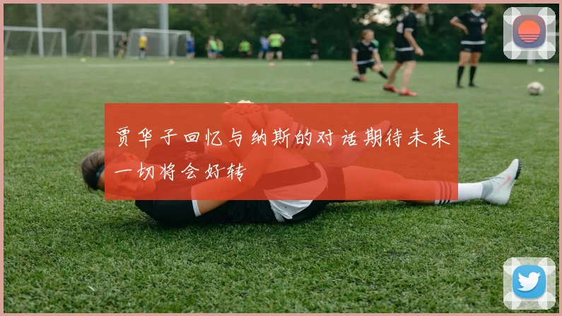 贾华子回忆与纳斯的对话期待未来一切将会好转