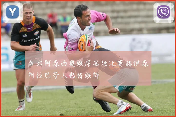 劳尔阿森西奥缺席客场比赛赫伊森阿拉巴等人也将缺阵