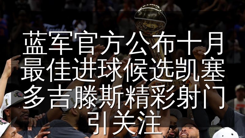 蓝军官方公布十月最佳进球候选凯塞多吉滕斯精彩射门引关注